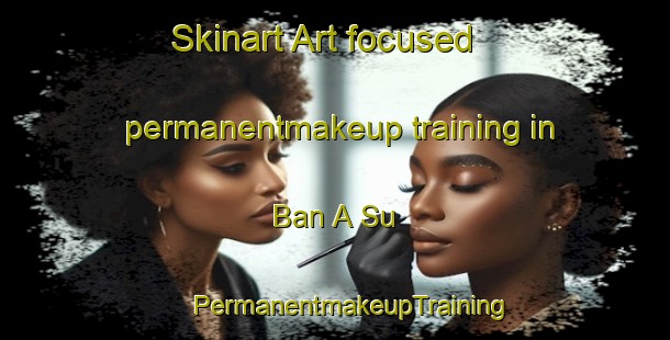 Skinart Art-focused permanentmakeup training in Ban A Su | #PermanentmakeupTraining #PermanentmakeupClasses #SkinartTraining-Thailand