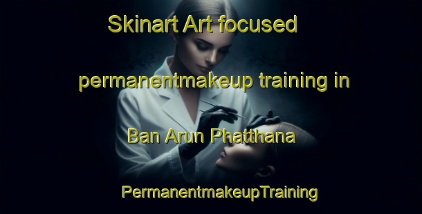 Skinart Art-focused permanentmakeup training in Ban Arun Phatthana | #PermanentmakeupTraining #PermanentmakeupClasses #SkinartTraining-Thailand