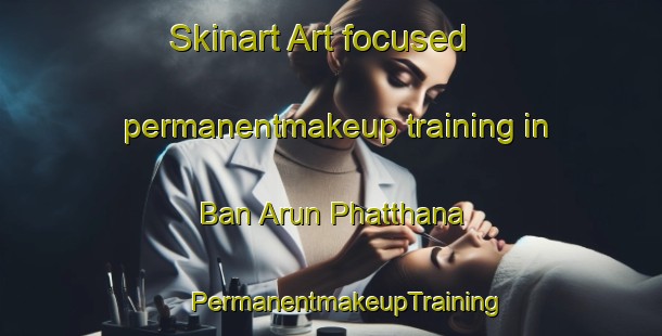 Skinart Art-focused permanentmakeup training in Ban Arun Phatthana | #PermanentmakeupTraining #PermanentmakeupClasses #SkinartTraining-Thailand