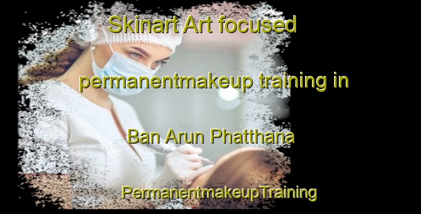 Skinart Art-focused permanentmakeup training in Ban Arun Phatthana | #PermanentmakeupTraining #PermanentmakeupClasses #SkinartTraining-Thailand