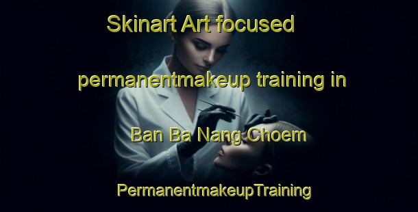 Skinart Art-focused permanentmakeup training in Ban Ba Nang Choem | PermanentmakeupTraining | PermanentmakeupClasses | SkinartTraining-Thailand