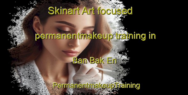 Skinart Art-focused permanentmakeup training in Ban Bak En | PermanentmakeupTraining | PermanentmakeupClasses | SkinartTraining-Thailand