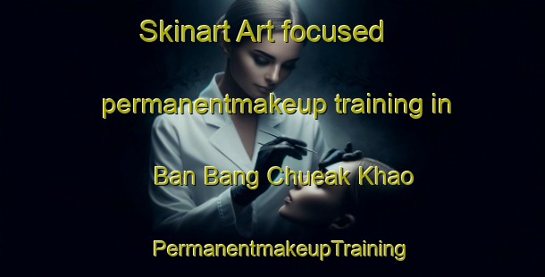Skinart Art-focused permanentmakeup training in Ban Bang Chueak Khao | PermanentmakeupTraining | PermanentmakeupClasses | SkinartTraining-Thailand