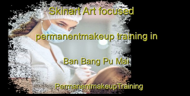 Skinart Art-focused permanentmakeup training in Ban Bang Pu Mai | #PermanentmakeupTraining #PermanentmakeupClasses #SkinartTraining-Thailand