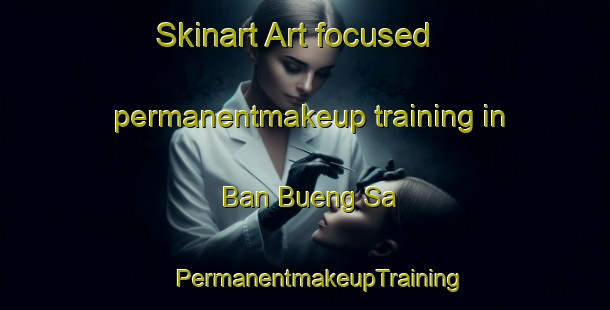 Skinart Art-focused permanentmakeup training in Ban Bueng Sa | #PermanentmakeupTraining #PermanentmakeupClasses #SkinartTraining-Thailand