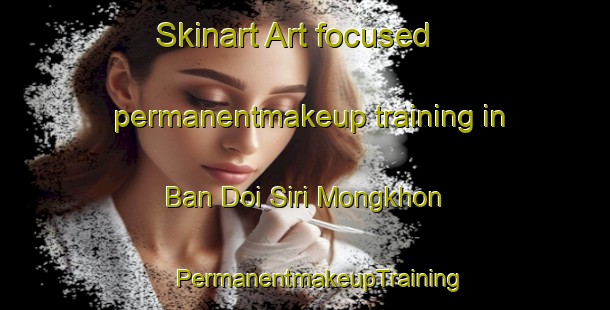 Skinart Art-focused permanentmakeup training in Ban Doi Siri Mongkhon | #PermanentmakeupTraining #PermanentmakeupClasses #SkinartTraining-Thailand