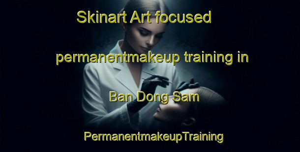 Skinart Art-focused permanentmakeup training in Ban Dong Sam | PermanentmakeupTraining | PermanentmakeupClasses | SkinartTraining-Thailand