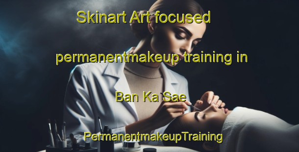 Skinart Art-focused permanentmakeup training in Ban Ka Sae | PermanentmakeupTraining | PermanentmakeupClasses | SkinartTraining-Thailand