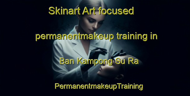 Skinart Art-focused permanentmakeup training in Ban Kampong Su Ra | #PermanentmakeupTraining #PermanentmakeupClasses #SkinartTraining-Thailand