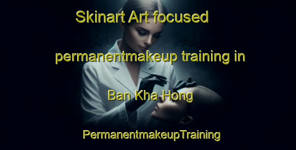 Skinart Art-focused permanentmakeup training in Ban Kha Hong | PermanentmakeupTraining | PermanentmakeupClasses | SkinartTraining-Thailand