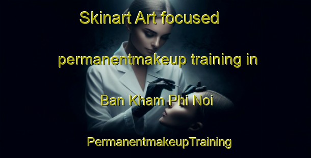 Skinart Art-focused permanentmakeup training in Ban Kham Phi Noi | PermanentmakeupTraining | PermanentmakeupClasses | SkinartTraining-Thailand