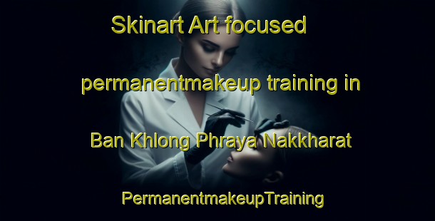 Skinart Art-focused permanentmakeup training in Ban Khlong Phraya Nakkharat | PermanentmakeupTraining | PermanentmakeupClasses | SkinartTraining-Thailand