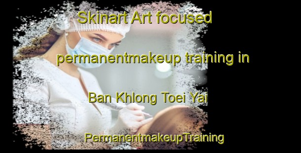 Skinart Art-focused permanentmakeup training in Ban Khlong Toei Yai | PermanentmakeupTraining | PermanentmakeupClasses | SkinartTraining-Thailand
