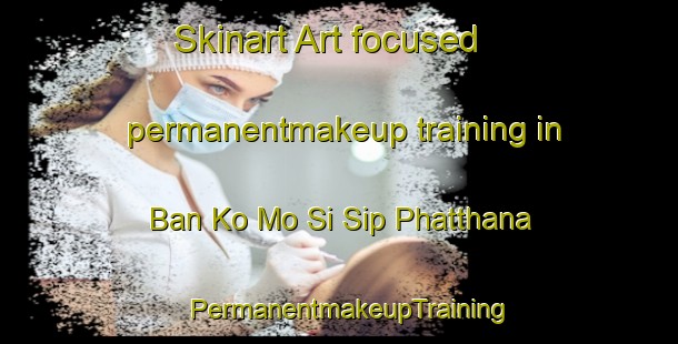 Skinart Art-focused permanentmakeup training in Ban Ko Mo Si Sip Phatthana | PermanentmakeupTraining | PermanentmakeupClasses | SkinartTraining-Thailand
