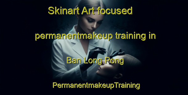 Skinart Art-focused permanentmakeup training in Ban Long Pong | PermanentmakeupTraining | PermanentmakeupClasses | SkinartTraining-Thailand