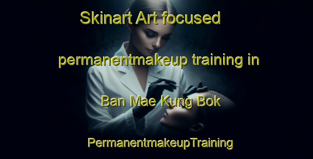 Skinart Art-focused permanentmakeup training in Ban Mae Kung Bok | PermanentmakeupTraining | PermanentmakeupClasses | SkinartTraining-Thailand