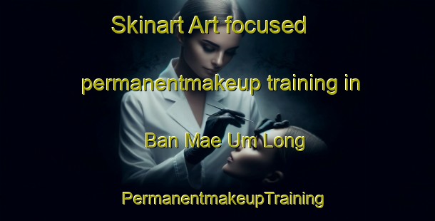 Skinart Art-focused permanentmakeup training in Ban Mae Um Long | PermanentmakeupTraining | PermanentmakeupClasses | SkinartTraining-Thailand