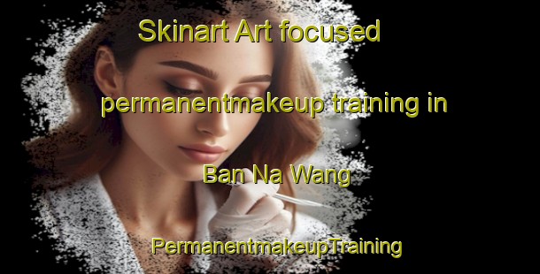 Skinart Art-focused permanentmakeup training in Ban Na Wang | PermanentmakeupTraining | PermanentmakeupClasses | SkinartTraining-Thailand
