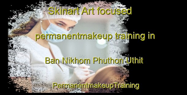 Skinart Art-focused permanentmakeup training in Ban Nikhom Phuthon Uthit | PermanentmakeupTraining | PermanentmakeupClasses | SkinartTraining-Thailand