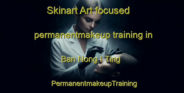 Skinart Art-focused permanentmakeup training in Ban Nong I Ting | PermanentmakeupTraining | PermanentmakeupClasses | SkinartTraining-Thailand