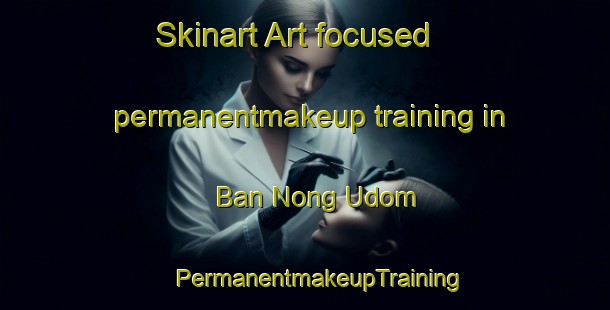 Skinart Art-focused permanentmakeup training in Ban Nong Udom | #PermanentmakeupTraining #PermanentmakeupClasses #SkinartTraining-Thailand