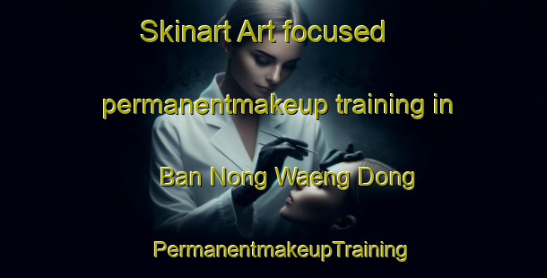 Skinart Art-focused permanentmakeup training in Ban Nong Waeng Dong | PermanentmakeupTraining | PermanentmakeupClasses | SkinartTraining-Thailand