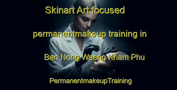 Skinart Art-focused permanentmakeup training in Ban Nong Waeng Kham Phu | PermanentmakeupTraining | PermanentmakeupClasses | SkinartTraining-Thailand