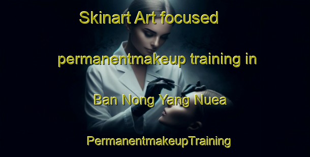 Skinart Art-focused permanentmakeup training in Ban Nong Yang Nuea | PermanentmakeupTraining | PermanentmakeupClasses | SkinartTraining-Thailand