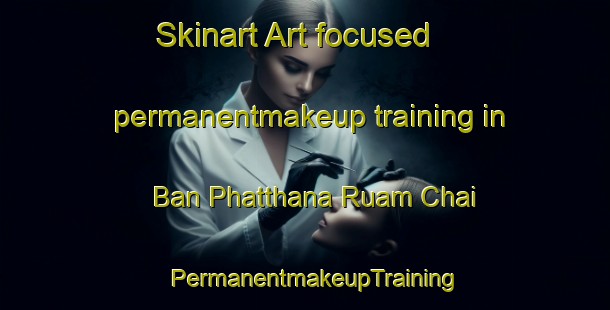 Skinart Art-focused permanentmakeup training in Ban Phatthana Ruam Chai | PermanentmakeupTraining | PermanentmakeupClasses | SkinartTraining-Thailand