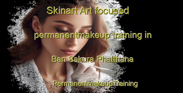 Skinart Art-focused permanentmakeup training in Ban Sakura Phatthana | #PermanentmakeupTraining #PermanentmakeupClasses #SkinartTraining-Thailand