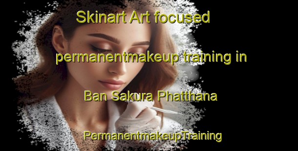 Skinart Art-focused permanentmakeup training in Ban Sakura Phatthana | PermanentmakeupTraining | PermanentmakeupClasses | SkinartTraining-Thailand