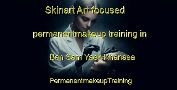 Skinart Art-focused permanentmakeup training in Ban Sam Yaek Khanasa | PermanentmakeupTraining | PermanentmakeupClasses | SkinartTraining-Thailand
