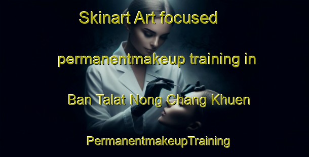Skinart Art-focused permanentmakeup training in Ban Talat Nong Chang Khuen | PermanentmakeupTraining | PermanentmakeupClasses | SkinartTraining-Thailand