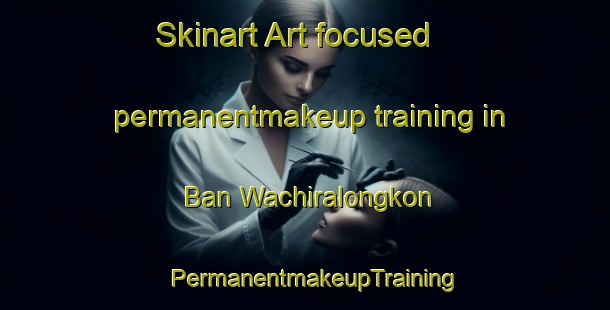 Skinart Art-focused permanentmakeup training in Ban Wachiralongkon | PermanentmakeupTraining | PermanentmakeupClasses | SkinartTraining-Thailand