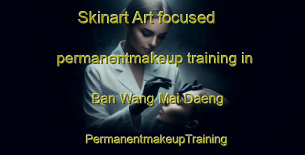 Skinart Art-focused permanentmakeup training in Ban Wang Mai Daeng | PermanentmakeupTraining | PermanentmakeupClasses | SkinartTraining-Thailand