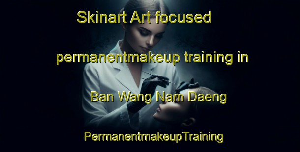 Skinart Art-focused permanentmakeup training in Ban Wang Nam Daeng | PermanentmakeupTraining | PermanentmakeupClasses | SkinartTraining-Thailand