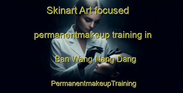 Skinart Art-focused permanentmakeup training in Ban Wang Nang Dang | PermanentmakeupTraining | PermanentmakeupClasses | SkinartTraining-Thailand