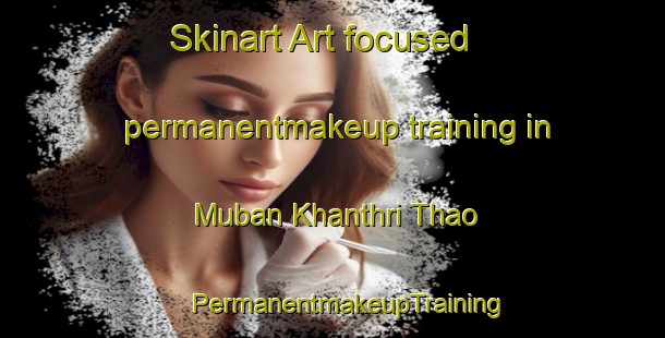 Skinart Art-focused permanentmakeup training in Muban Khanthri Thao | #PermanentmakeupTraining #PermanentmakeupClasses #SkinartTraining-Thailand