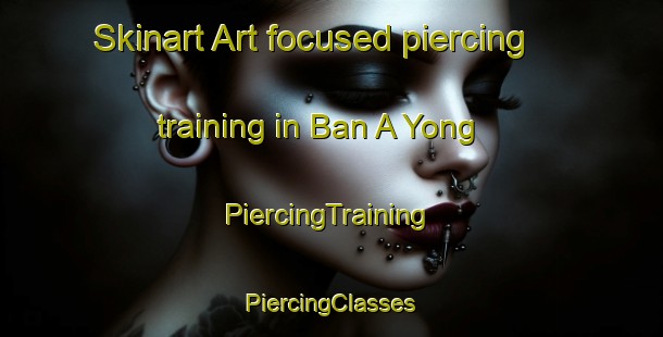 Skinart Art-focused piercing training in Ban A Yong | #PiercingTraining #PiercingClasses #SkinartTraining-Thailand