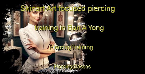 Skinart Art-focused piercing training in Ban A Yong | #PiercingTraining #PiercingClasses #SkinartTraining-Thailand