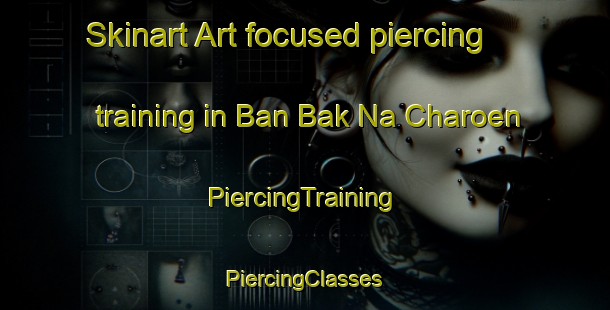 Skinart Art-focused piercing training in Ban Bak Na Charoen | #PiercingTraining #PiercingClasses #SkinartTraining-Thailand