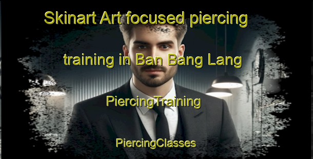 Skinart Art-focused piercing training in Ban Bang Lang | #PiercingTraining #PiercingClasses #SkinartTraining-Thailand