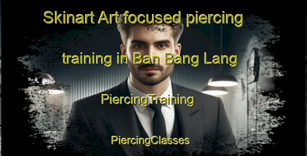 Skinart Art-focused piercing training in Ban Bang Lang | PiercingTraining | PiercingClasses | SkinartTraining-Thailand