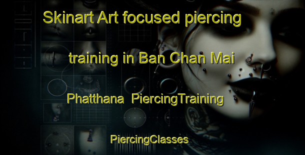 Skinart Art-focused piercing training in Ban Chan Mai Phatthana | PiercingTraining | PiercingClasses | SkinartTraining-Thailand