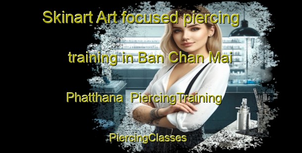 Skinart Art-focused piercing training in Ban Chan Mai Phatthana | PiercingTraining | PiercingClasses | SkinartTraining-Thailand