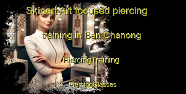 Skinart Art-focused piercing training in Ban Chanong | #PiercingTraining #PiercingClasses #SkinartTraining-Thailand