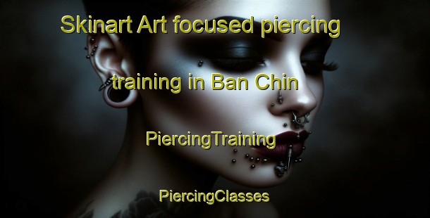 Skinart Art-focused piercing training in Ban Chin | #PiercingTraining #PiercingClasses #SkinartTraining-Thailand