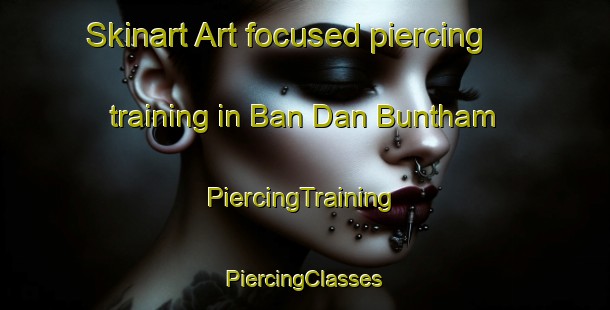 Skinart Art-focused piercing training in Ban Dan Buntham | #PiercingTraining #PiercingClasses #SkinartTraining-Thailand