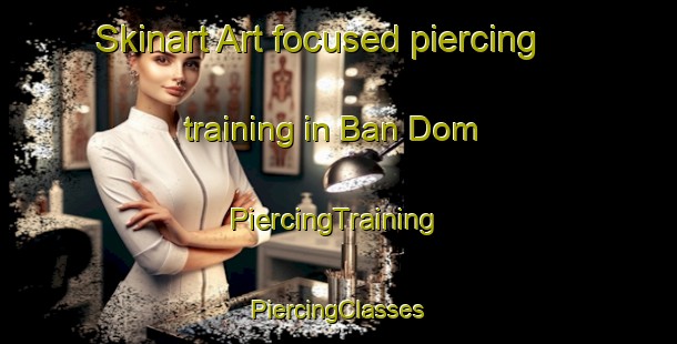 Skinart Art-focused piercing training in Ban Dom | #PiercingTraining #PiercingClasses #SkinartTraining-Thailand