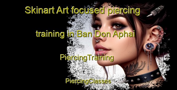 Skinart Art-focused piercing training in Ban Don Aphai | #PiercingTraining #PiercingClasses #SkinartTraining-Thailand